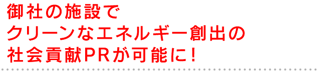 御社の施設でクリーンなエネルギー創出の社会貢献PRが可能に！