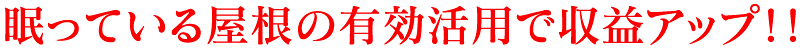 眠っている屋根の有効活用で収益アップ！！