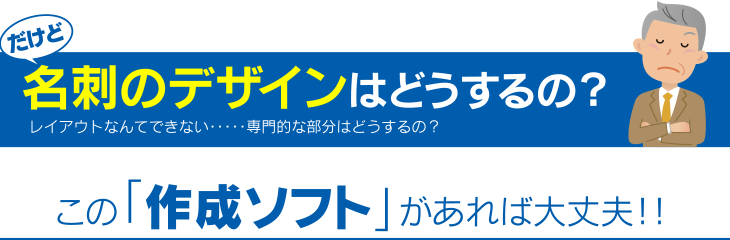 だけど名刺のデザインはどうするの？