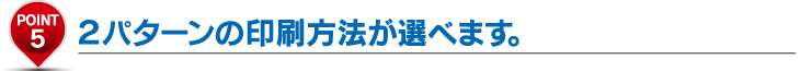 2パターンの印刷方法が選べます。