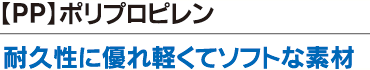 【PP】ポリプロピレン耐久性に優れ軽くてソフトな素材