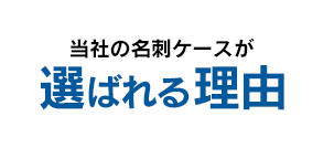 当社の名刺ケースが選ばれる理由