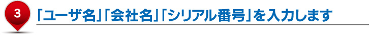 「ユーザ名」「会社名」「シリアル番号」を入力します