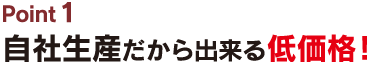 自社生産だから出来る低価格！